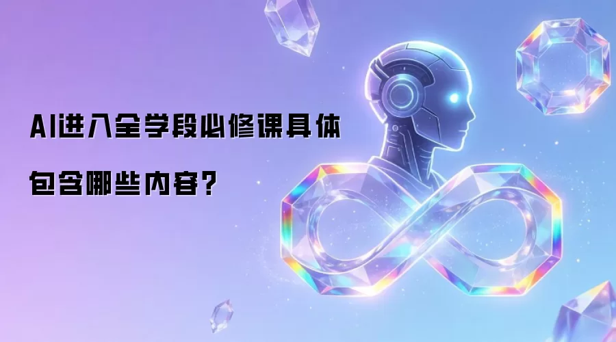 AI进入全学段必修课具体涵盖哪些内容？
