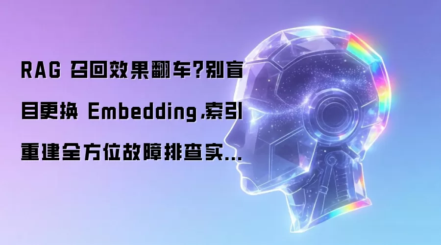 RAG 召回效果翻车？别盲目更换 Embedding：索引重建全方位故障排查实操大全
