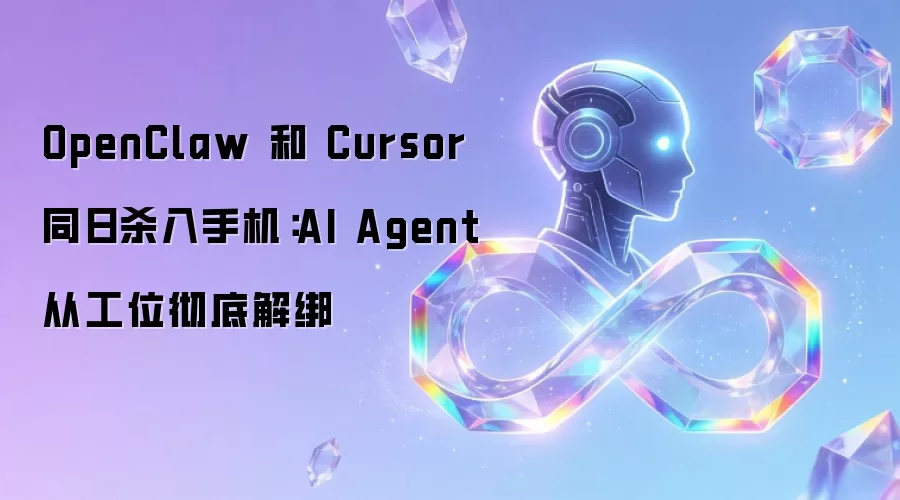 OpenClaw 与 Cursor 同日攻占手机：AI Agent 从工位全面脱绑
