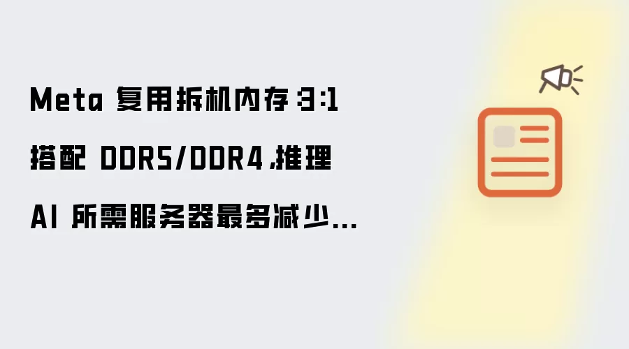 Meta 复用拆机内存：3:1 搭配 DDR5/DDR4：推理 AI 所需服务器最多减少 25%