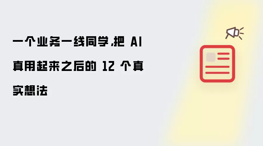 一个业务一线同学：把 AI 真用起来之后的 12 个真实想法