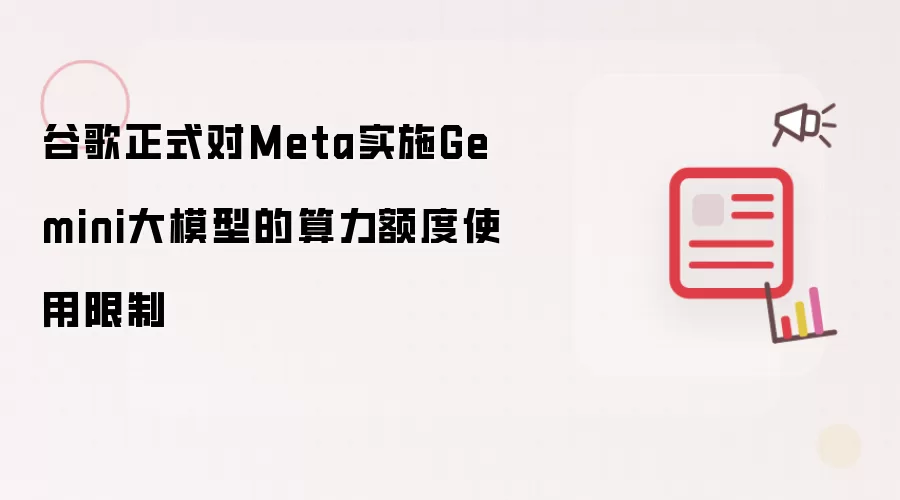 谷歌正式对Meta推行Gemini大模型的算力额度使用限制