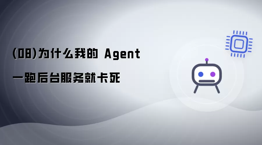 08 为什么我的 Agent 一跑后台服务就卡死