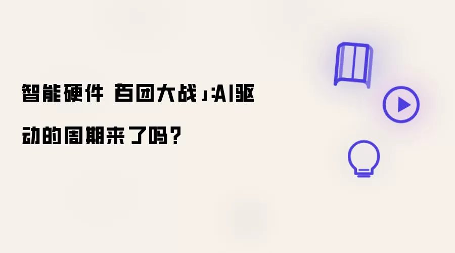 智能硬件百团大战：AI驱动的周期来了吗？