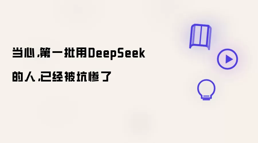 当心:第一批用DeepSeek的人:已经被坑惨了