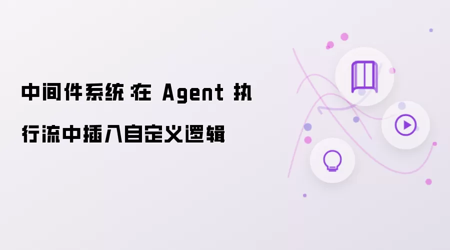中间件系统：在 Agent 执行流中嵌入自定义逻辑
