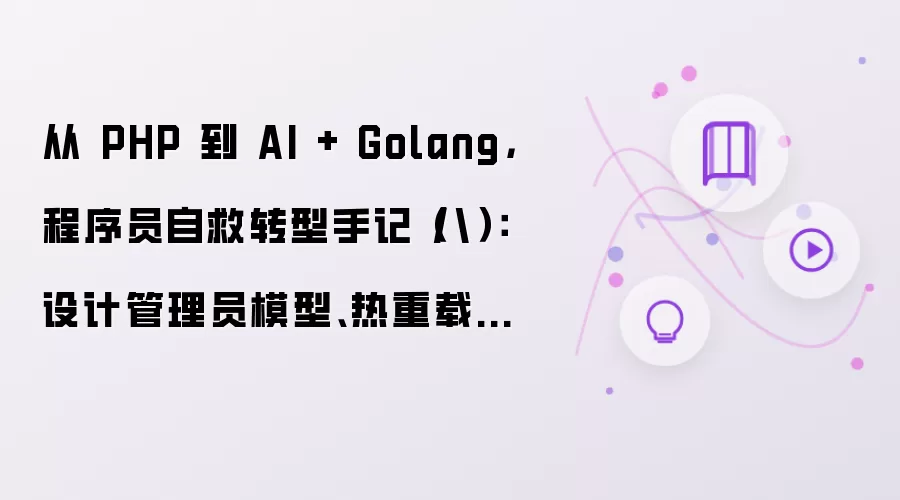 从 PHP 到 AI + Golang：程序员自救转型手记（八）：设计管理员模型、热重载配置