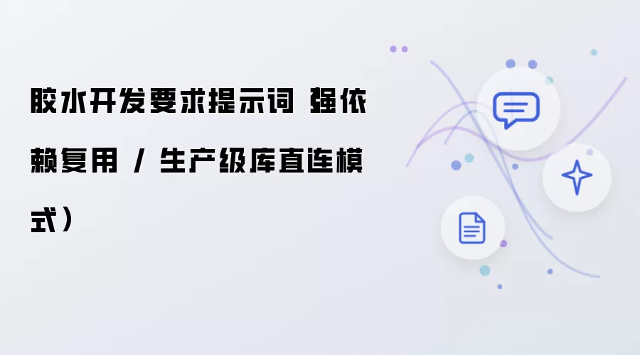 胶水开发要求提示词：强依赖复用 / 生产级库直连模式