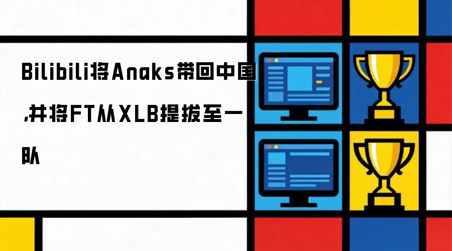 Bilibili将Anaks带回中国:并将FT从XLB提拔至一队