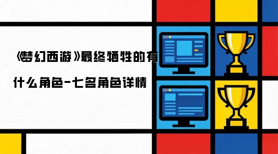 《梦幻西游》最终牺牲的角色有哪些-七名角色详情