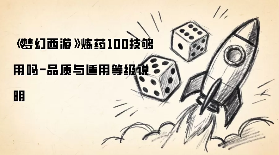 梦幻西游炼药100技够用吗-品质与适用等级说明