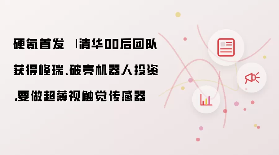 硬氪首发 | 清华00后团队获得峰瑞、破壳机器人投资，要做超薄视触觉传感器