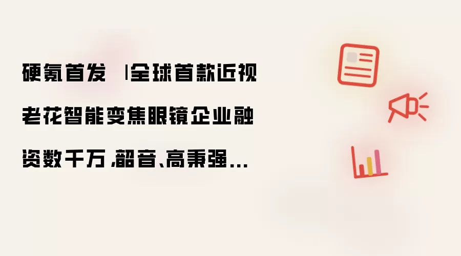 硬氪首发 | 全球首款近视老花智能变焦眼镜企业融资数千万,韶音、高秉强押注