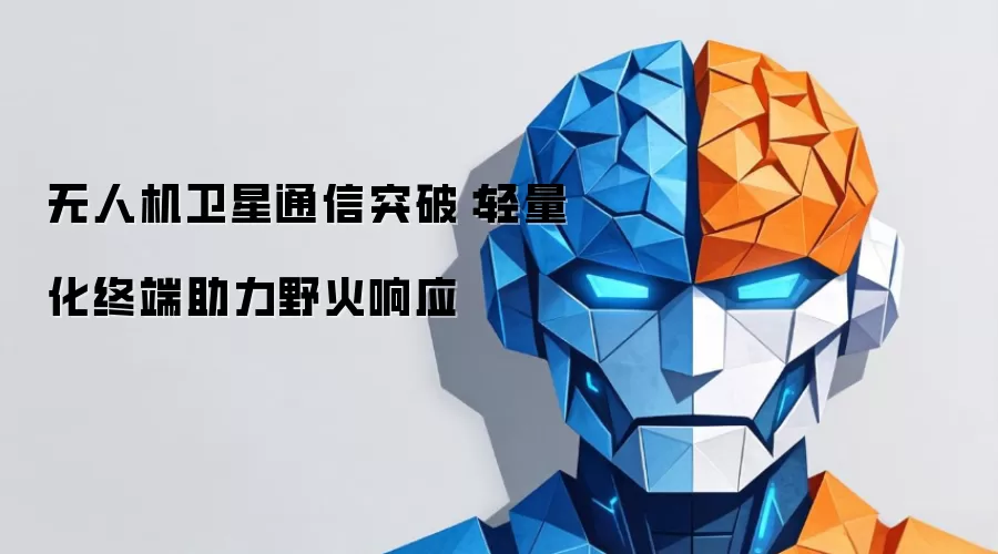 无人机卫星通信突破：轻量化终端支撑野火响应
