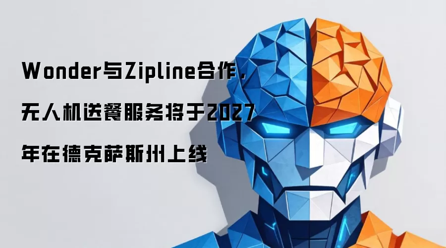 Wonder与Zipline合作：无人机送餐服务将于2027年在德克萨斯州上线