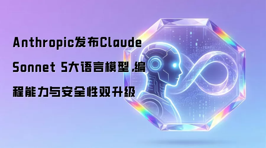 Anthropic发布Claude Sonnet 5大语言模型：编程能力与安全性双升级