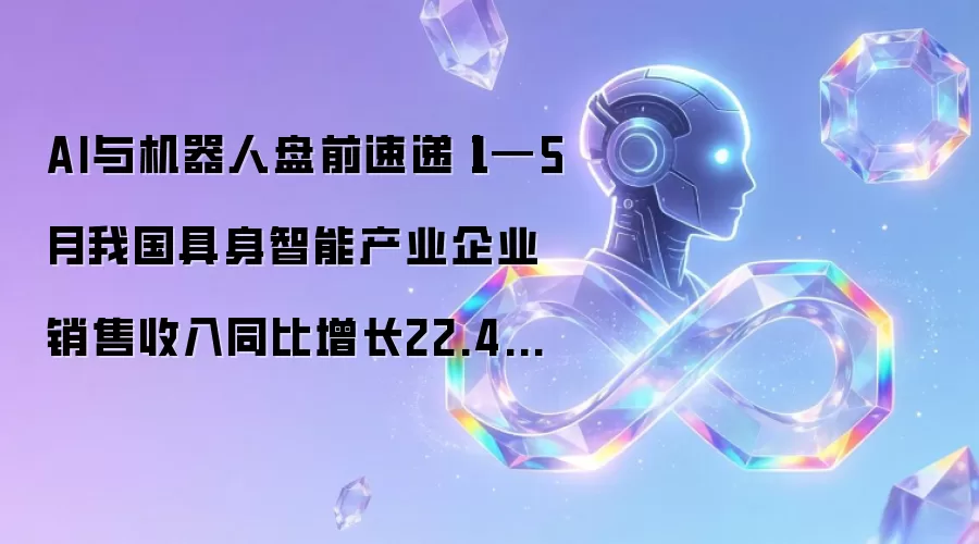 AI与机器人盘前速递丨1—5月我国具身智能产业企业销售收入同比增长22.4%：优必选全尺寸超仿生机器人售价公布