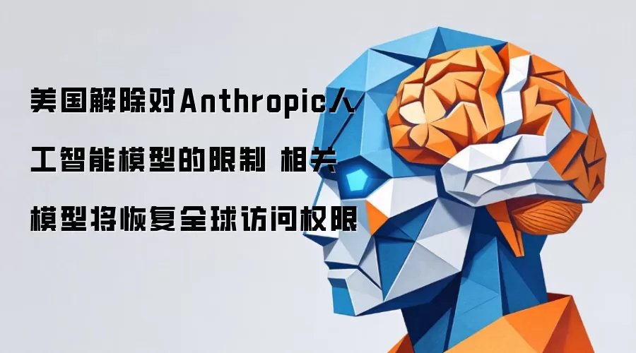 美国取消对Anthropic人工智能模型的限制 相关模型将重新获得全球访问权限