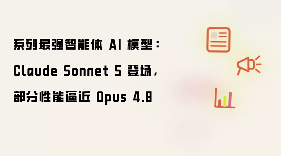 系列最强智能体AI模型：Claude Sonnet 5登场 部分性能逼近Opus 4.8