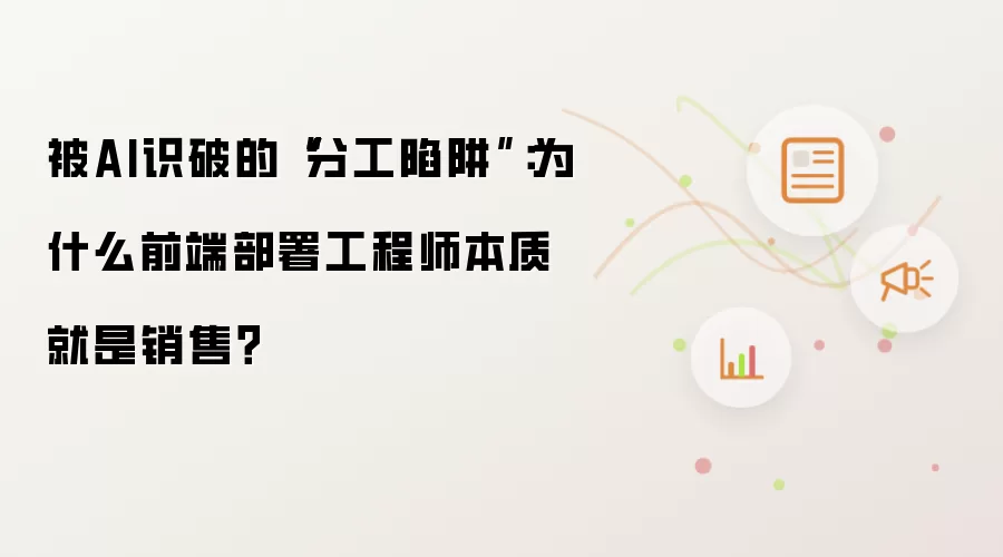 被AI识破的分工陷阱：为什么前端部署工程师本质就是销售？