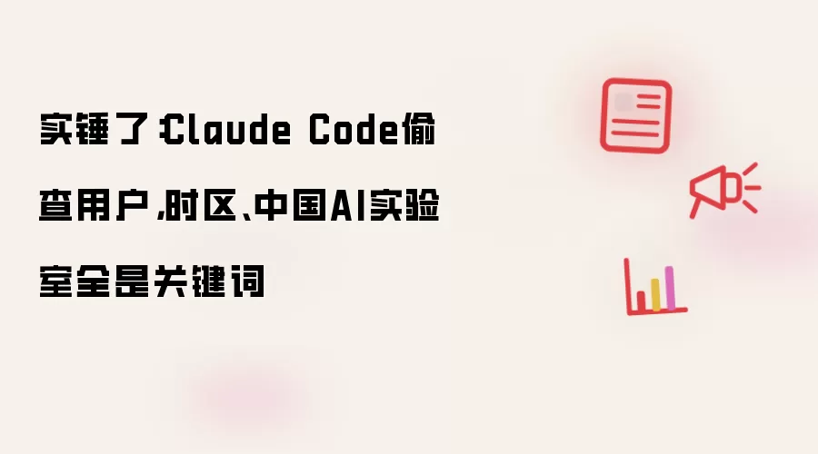 实锤了：Claude Code偷查用户 时区 中国AI实验室全是关键词