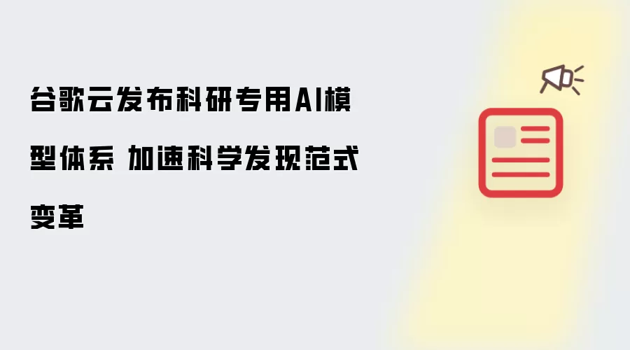 谷歌云推出科研专用AI模型体系 加速科学发现范式变革