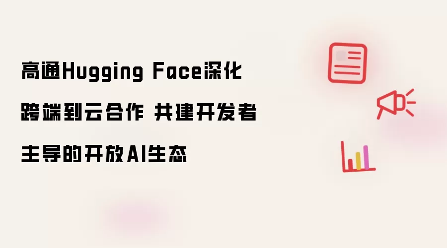 高通Hugging Face深化跨端到云合作 共筑开发者主导的开放AI生态