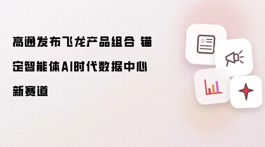 高通发布飞龙产品组合 瞄准智能体AI时代数据中心新赛道