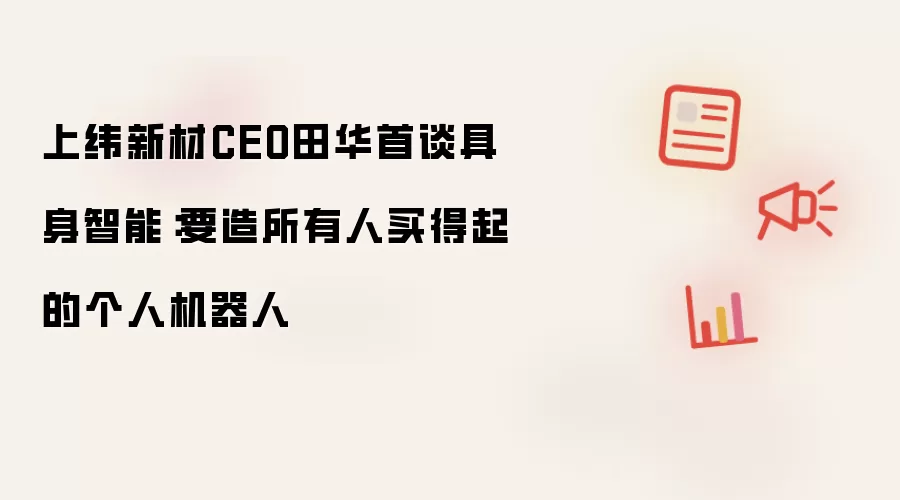上纬新材CEO田华首谈具身智能：要造人人买得起的个人机器人