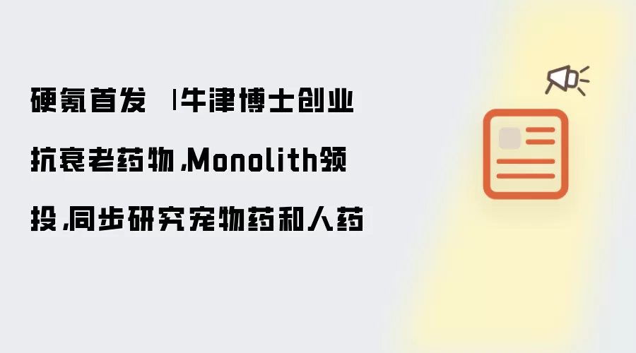 硬氪首发 | 牛津博士创业抗衰老药物：Monolith领投：同步研究宠物药和人药