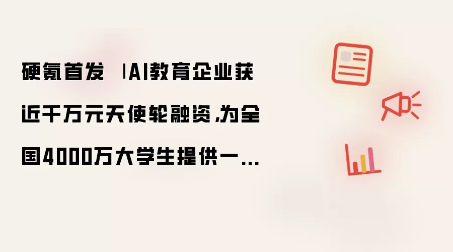 硬氪首发 | AI教育企业获近千万元天使轮融资：为全国4000万大学生提供一站式备考AI助手