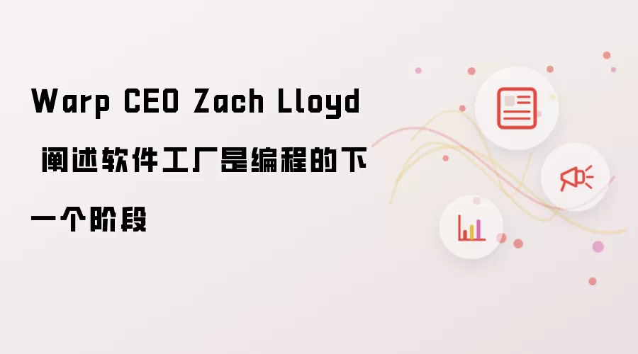 Warp CEO Zach Lloyd 表示软件工厂是编程的下一个阶段