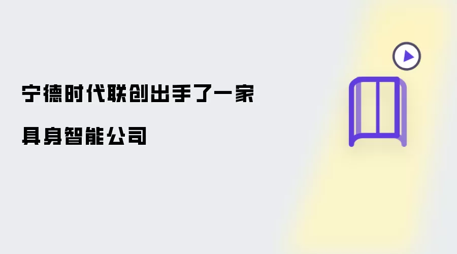 宁德时代联创布局一家具身智能公司