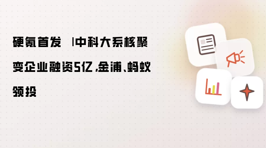硬氪首发：中科大系核聚变企业融资5亿 金浦蚂蚁领投