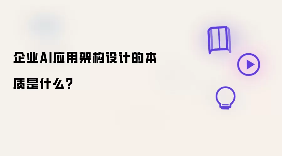 企业AI应用架构设计的本质是什么