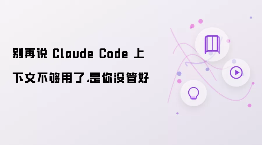 别再说 Claude Code 上下文不够用了：是你没管好