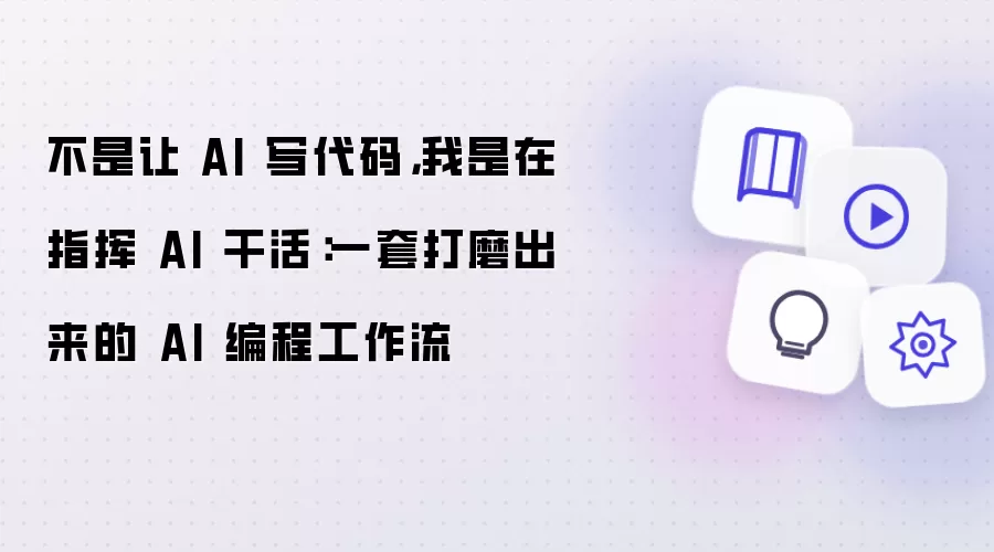 不是让 AI 写代码: 我是在指挥 AI 干活: 一套打磨出来的 AI 编程工作流