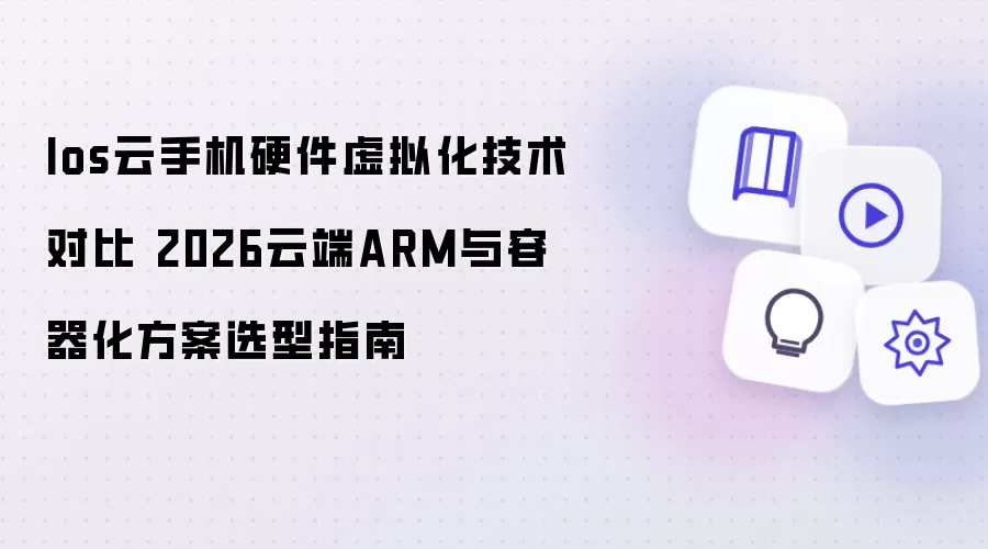 Ios云手机硬件虚拟化技术对比 2026年云端ARM与容器化方案选型指南