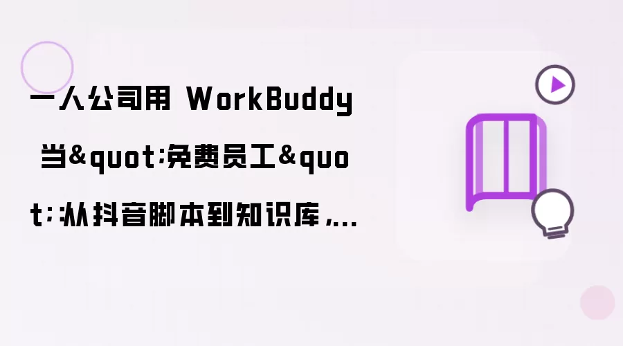 一人公司用 WorkBuddy 当免费员工：从抖音脚本到知识库 我的三个月实战心得