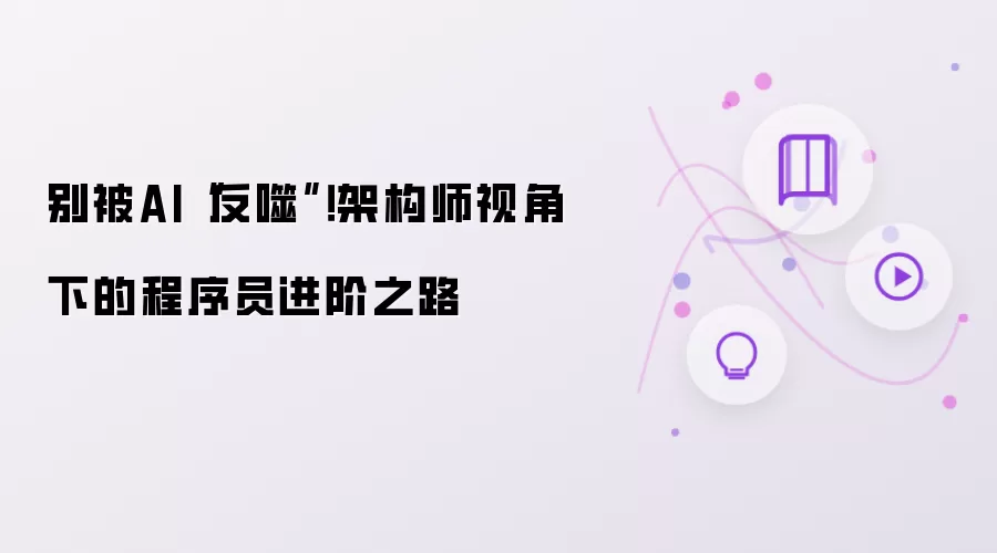 别被AI反噬！架构师视角下的程序员进阶之路