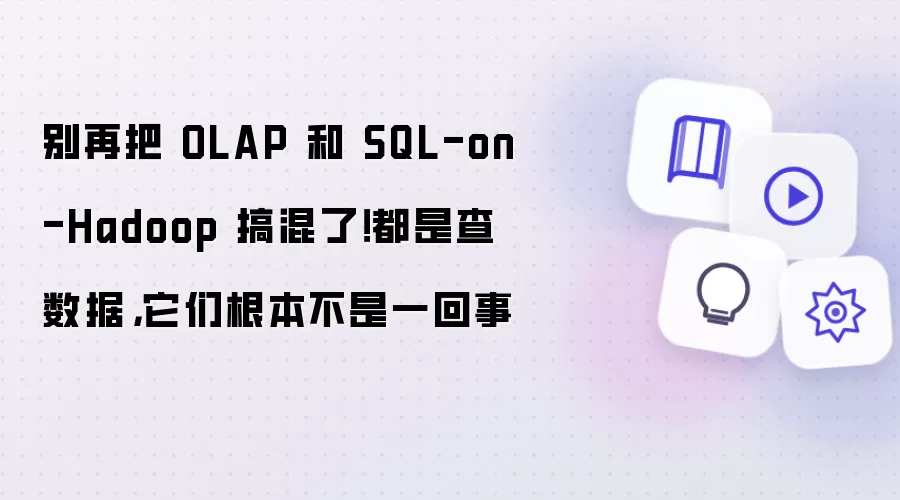 别再把 OLAP 和 SQL-on-Hadoop 搞混了！都是查数据：它们根本不是一回事