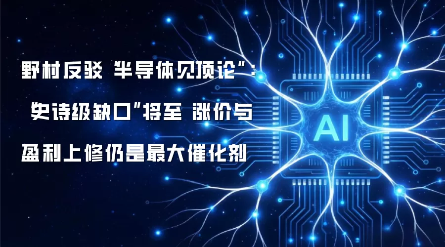 野村反驳“半导体见顶论”：“史诗级缺口”将至 涨价与盈利上修仍是最大催化剂