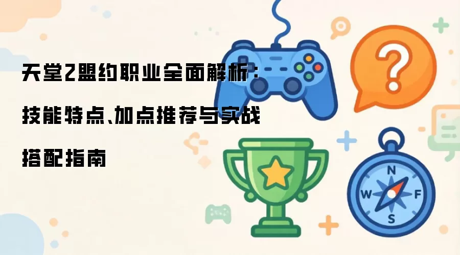 天堂2盟约职业全面解析：技能特点 加点推荐 与实战搭配指南