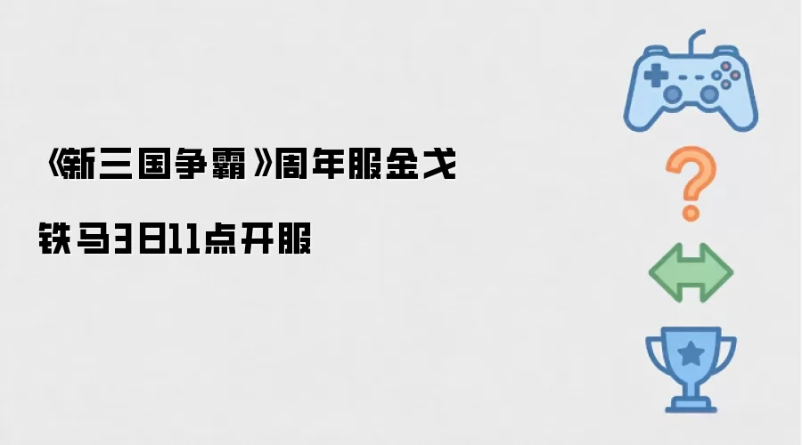 《新三国争霸》周年服金戈铁马3日11点开服