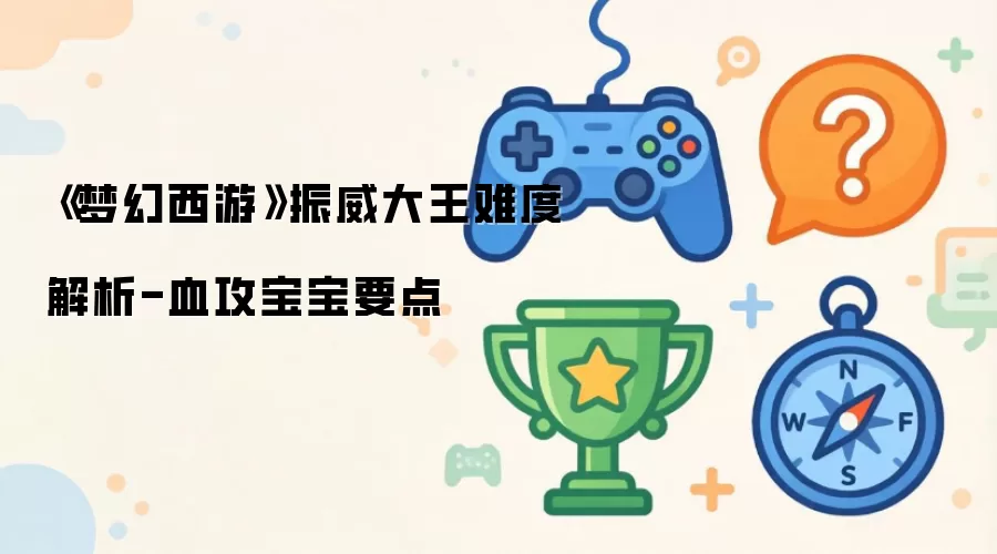 《梦幻西游》振威大王难度详解-血攻宝宝要点