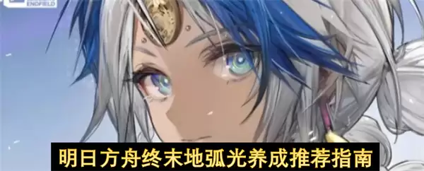 明日方舟终末地弧光：养成推荐指南