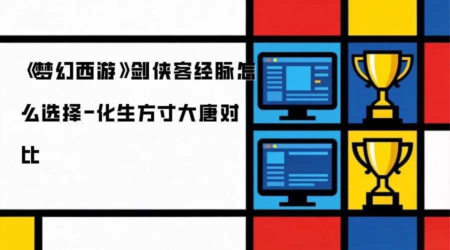 《梦幻西游》剑侠客经脉怎么选择-化生方寸大唐对比