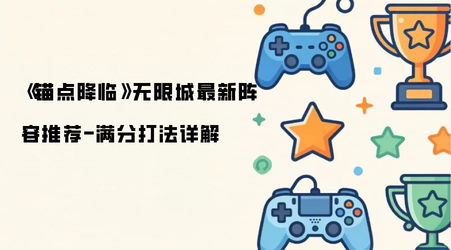 《锚点降临》无限城阵容最新推荐-满分打法详解