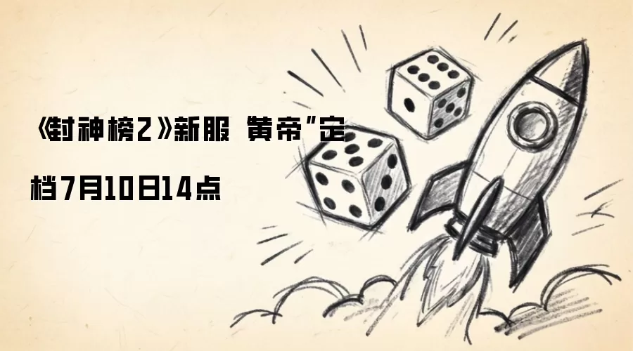 《封神榜2》新服黄帝定档7月10日14点