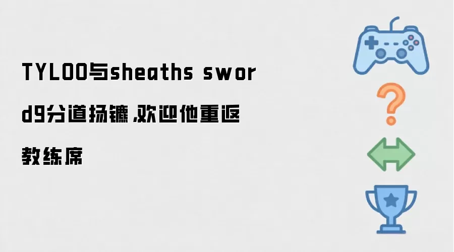 TYLOO与sheaths sword9分道扬镳:欢迎他重返教练席